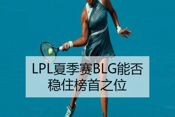 LPL夏季赛BLG能否稳住榜首之位