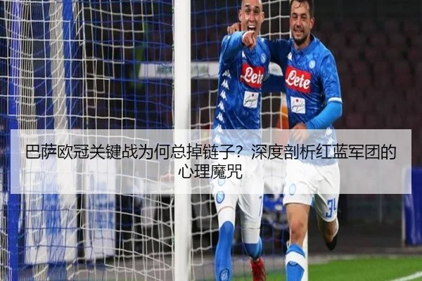 巴萨欧冠关键战为何总掉链子？深度剖析红蓝军团的心理魔咒（Kaiyun）