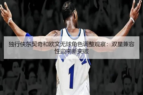 独行侠东契奇和欧文无球角色调整观察：双星兼容性迎来新突破 | Kaiyun
