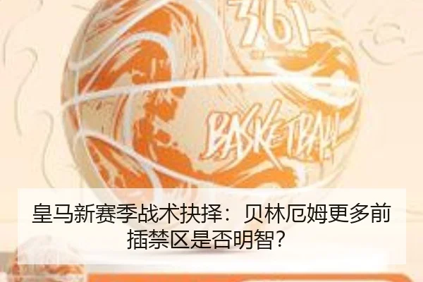 皇马新赛季战术抉择：贝林厄姆更多前插禁区是否明智？ | Kaiyun