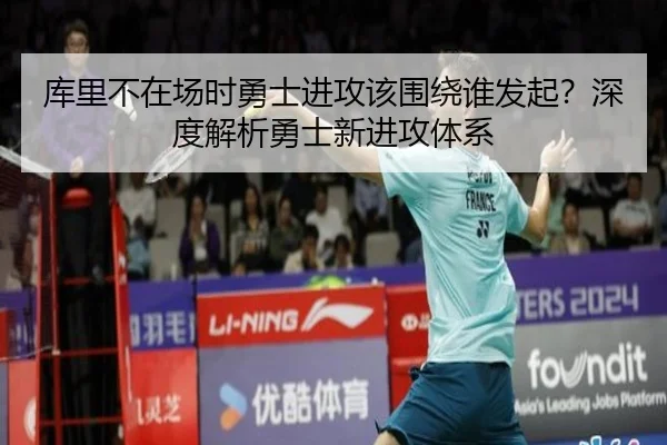 库里不在场时勇士进攻该围绕谁发起？深度解析勇士新进攻体系 | Kaiyun