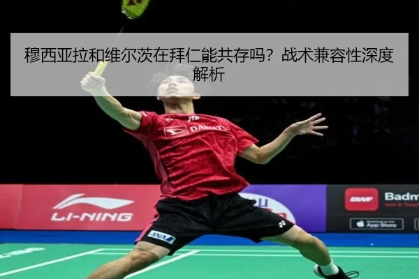 穆西亚拉和维尔茨在拜仁能共存吗？战术兼容性深度解析 | Kaiyun