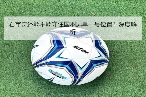 石宇奇还能不能守住国羽男单一号位置？深度解析