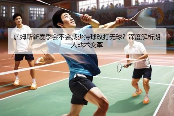 詹姆斯新赛季会不会减少持球改打无球？深度解析湖人战术变革 | Kaiyun